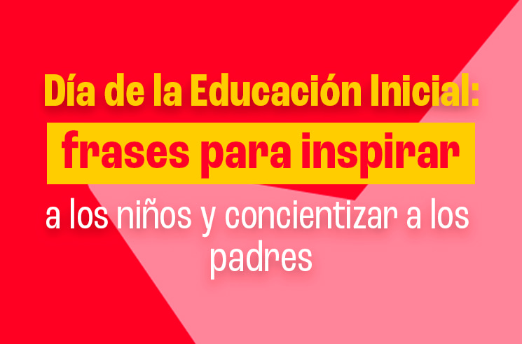 Día de la Educación Inicial: frases para inspirar a los niños y concientizar a los padres