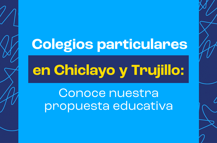Colegios particulares en Chiclayo y Trujillo: Conoce nuestra propuesta educativa