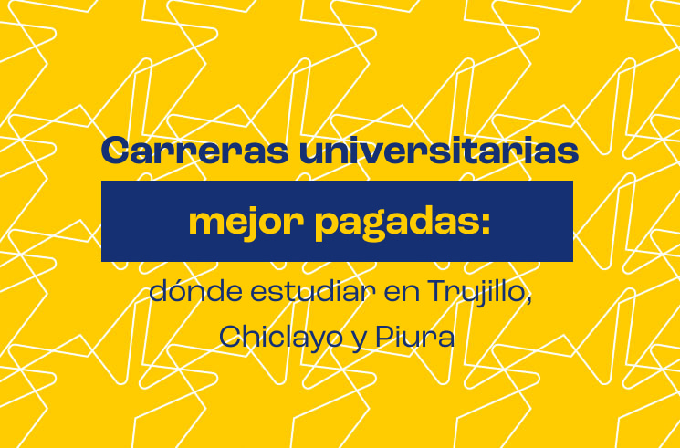 Carreras universitarias mejor pagadas: dónde estudiar en Trujillo, Chiclayo y Piura