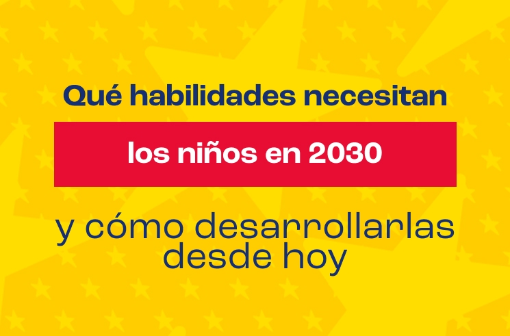 Qué habilidades necesitan los niños en 2030 y cómo desarrollarlas desde hoy